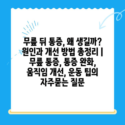 무릎 뒤 통증, 왜 생길까? 원인과 개선 방법 총정리 | 무릎 통증, 통증 완화, 움직임 개선, 운동 팁