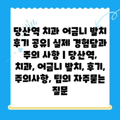 당산역 치과 어금니 발치 후기 공유| 실제 경험담과 주의 사항 | 당산역, 치과, 어금니 발치, 후기, 주의사항, 팁