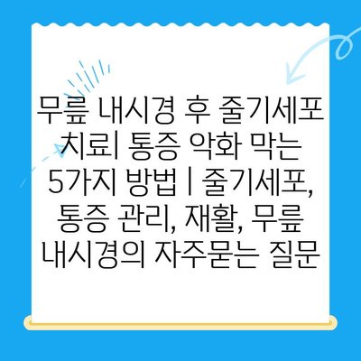 무릎 내시경 후 줄기세포 치료| 통증 악화 막는 5가지 방법 | 줄기세포, 통증 관리, 재활, 무릎 내시경