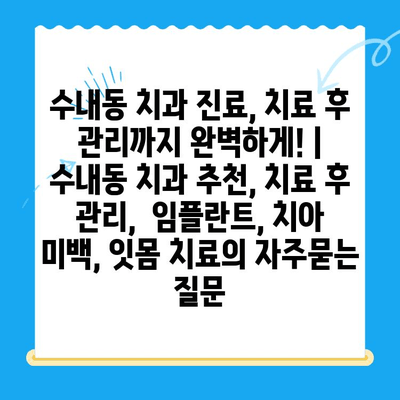 수내동 치과 진료, 치료 후 관리까지 완벽하게! | 수내동 치과 추천, 치료 후 관리,  임플란트, 치아 미백, 잇몸 치료