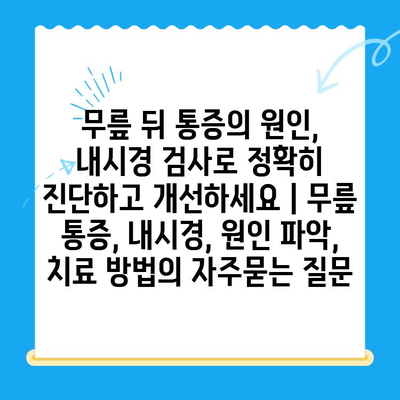 무릎 뒤 통증의 원인, 내시경 검사로 정확히 진단하고 개선하세요 | 무릎 통증, 내시경, 원인 파악, 치료 방법