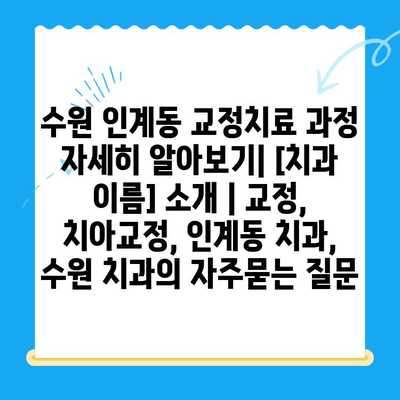 수원 인계동 교정치료 과정 자세히 알아보기| [치과 이름] 소개 | 교정, 치아교정, 인계동 치과, 수원 치과