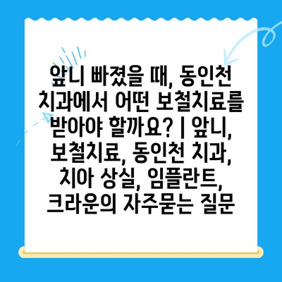 앞니 빠졌을 때, 동인천 치과에서 어떤 보철치료를 받아야 할까요? | 앞니, 보철치료, 동인천 치과, 치아 상실, 임플란트, 크라운