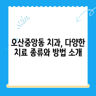 오산중앙동 치과에서 알아보는 치료 종류와 방법| 나에게 맞는 치료는? | 치과, 치료, 오산, 오산중앙동, 치과 추천