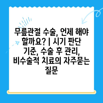 무릎관절 수술, 언제 해야 할까요? | 시기 판단 기준, 수술 후 관리, 비수술적 치료