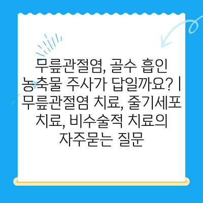 무릎관절염, 골수 흡인 농축물 주사가 답일까요? | 무릎관절염 치료, 줄기세포 치료, 비수술적 치료