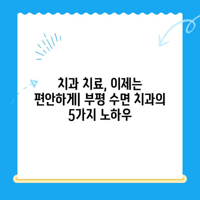 부평 수면 치과, 환자 불편함 해소 위한 5가지 노하우 | 수면 치료, 편안함, 숙면, 통증 완화, 치과 공포 극복