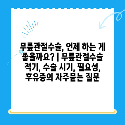 무릎관절수술, 언제 하는 게 좋을까요? | 무릎관절수술 적기, 수술 시기, 필요성, 후유증