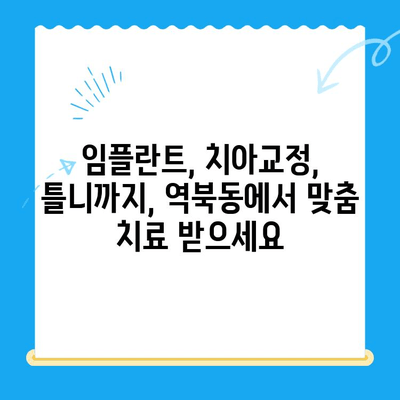 역북동 개인 맞춤 치료 전문 치과| 나에게 딱 맞는 치료를 찾아보세요 | 역북동 치과, 맞춤 치료, 임플란트, 치아교정, 틀니