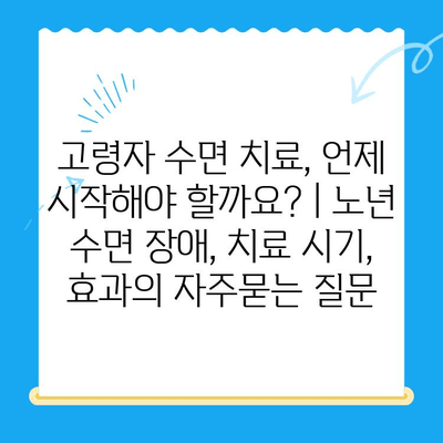 고령자 수면 치료, 언제 시작해야 할까요? | 노년 수면 장애, 치료 시기, 효과