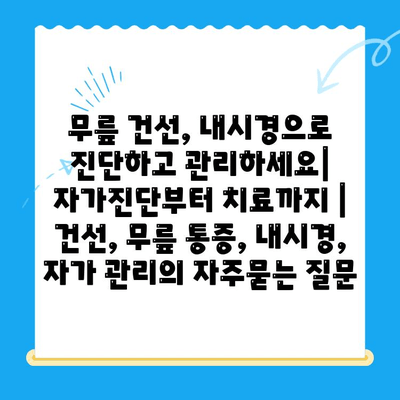 무릎 건선, 내시경으로 진단하고 관리하세요| 자가진단부터 치료까지 | 건선, 무릎 통증, 내시경, 자가 관리
