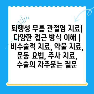 퇴행성 무릎 관절염 치료| 다양한 접근 방식 이해 | 비수술적 치료, 약물 치료, 운동 요법, 주사 치료, 수술