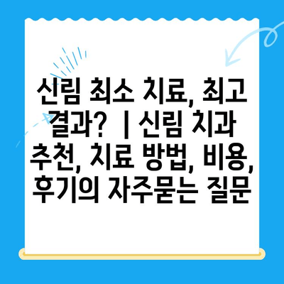 신림 최소 치료, 최고 결과? | 신림 치과 추천, 치료 방법, 비용, 후기