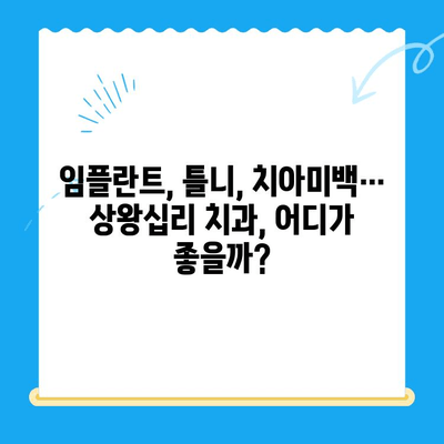 상왕십리 치과| 나에게 딱 맞는 치료 찾는 방법 | 임플란트, 틀니, 치아미백, 신경치료,  상왕십리 치과 추천