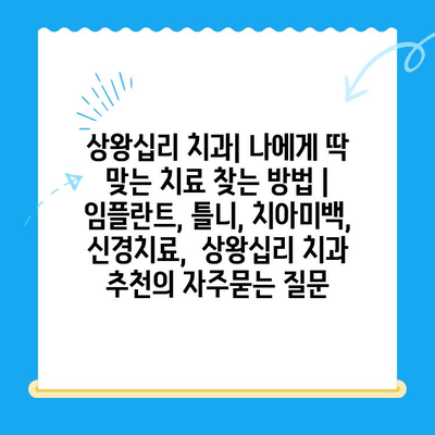 상왕십리 치과| 나에게 딱 맞는 치료 찾는 방법 | 임플란트, 틀니, 치아미백, 신경치료,  상왕십리 치과 추천