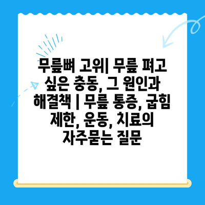 무릎뼈 고위| 무릎 펴고 싶은 충동, 그 원인과 해결책 | 무릎 통증, 굽힘 제한, 운동, 치료