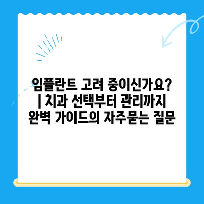 임플란트 고려 중이신가요? | 치과 선택부터 관리까지 완벽 가이드
