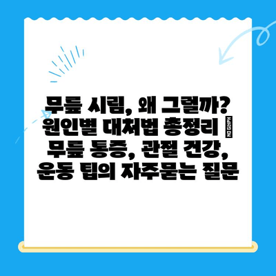 무릎 시림, 왜 그럴까? 원인별 대처법 총정리 | 무릎 통증, 관절 건강, 운동 팁