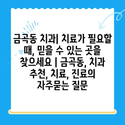 금곡동 치과| 치료가 필요할 때, 믿을 수 있는 곳을 찾으세요 | 금곡동, 치과 추천, 치료, 진료