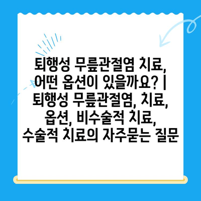 퇴행성 무릎관절염 치료, 어떤 옵션이 있을까요? | 퇴행성 무릎관절염, 치료, 옵션, 비수술적 치료, 수술적 치료
