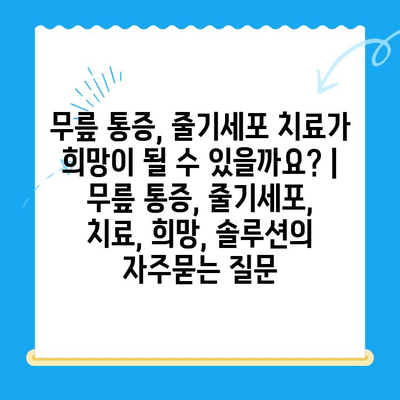 무릎 통증, 줄기세포 치료가 희망이 될 수 있을까요? | 무릎 통증, 줄기세포, 치료, 희망, 솔루션