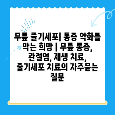 무릎 줄기세포| 통증 악화를 막는 희망 | 무릎 통증, 관절염, 재생 치료, 줄기세포 치료