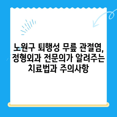 노원구 퇴행성 무릎 관절염, 정형외과 전문의가 알려주는 치료법과 주의사항 | 퇴행성 관절염, 무릎 통증, 노원구 정형외과, 치료, 재활