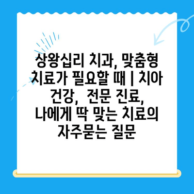 상왕십리 치과, 맞춤형 치료가 필요할 때 | 치아 건강,  전문 진료,  나에게 딱 맞는 치료