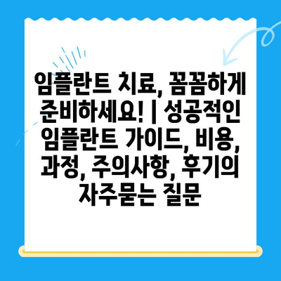 임플란트 치료, 꼼꼼하게 준비하세요! | 성공적인 임플란트 가이드, 비용, 과정, 주의사항, 후기