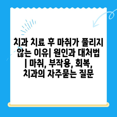 치과 치료 후 마취가 풀리지 않는 이유| 원인과 대처법 | 마취, 부작용, 회복, 치과