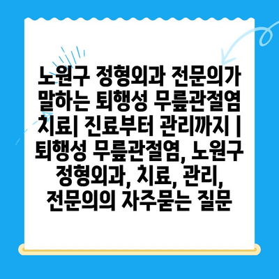 노원구 정형외과 전문의가 말하는 퇴행성 무릎관절염 치료| 진료부터 관리까지 | 퇴행성 무릎관절염, 노원구 정형외과, 치료, 관리, 전문의