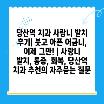 당산역 치과 사랑니 발치 후기| 붓고 아픈 어금니, 이제 그만! | 사랑니 발치, 통증, 회복, 당산역 치과 추천