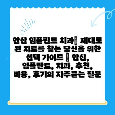 안산 임플란트 치과| 제대로 된 치료를 찾는 당신을 위한 선택 가이드 | 안산, 임플란트, 치과, 추천, 비용, 후기