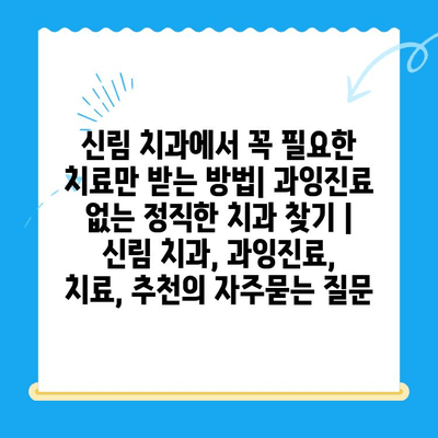 신림 치과에서 꼭 필요한 치료만 받는 방법| 과잉진료 없는 정직한 치과 찾기 | 신림 치과, 과잉진료, 치료, 추천