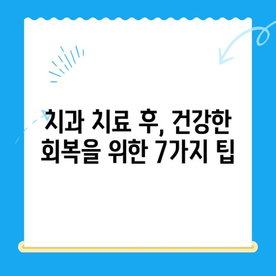 치과 치료 후 관리 가이드| 안전하고 건강한 미소를 위한 7가지 팁 | 치아 건강, 회복, 관리, 주의사항