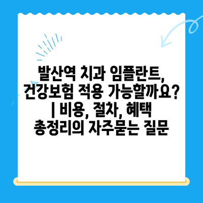 발산역 치과 임플란트, 건강보험 적용 가능할까요? | 비용, 절차, 혜택 총정리