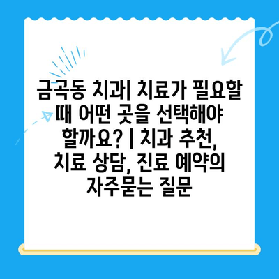 금곡동 치과| 치료가 필요할 때 어떤 곳을 선택해야 할까요? | 치과 추천, 치료 상담, 진료 예약