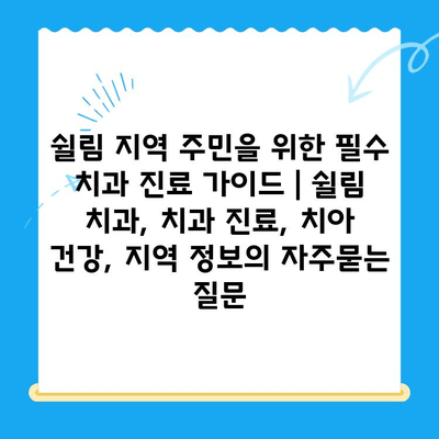 쉴림 지역 주민을 위한 필수 치과 진료 가이드 | 쉴림 치과, 치과 진료, 치아 건강, 지역 정보