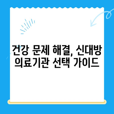 신대방에서 꼭 필요한 치료만 받는 방법| 나에게 맞는 의료기관 찾기 | 신대방, 의료기관, 진료, 건강, 정보