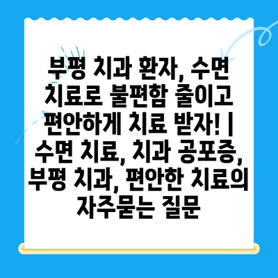 부평 치과 환자, 수면 치료로 불편함 줄이고 편안하게 치료 받자! | 수면 치료, 치과 공포증, 부평 치과, 편안한 치료