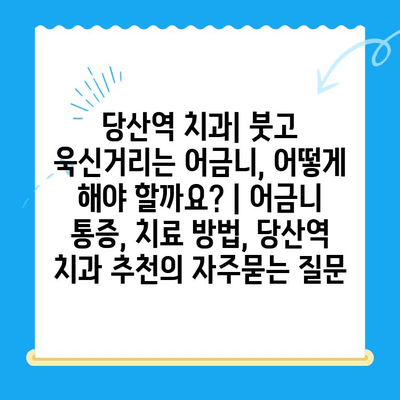 당산역 치과| 붓고 욱신거리는 어금니, 어떻게 해야 할까요? | 어금니 통증, 치료 방법, 당산역 치과 추천