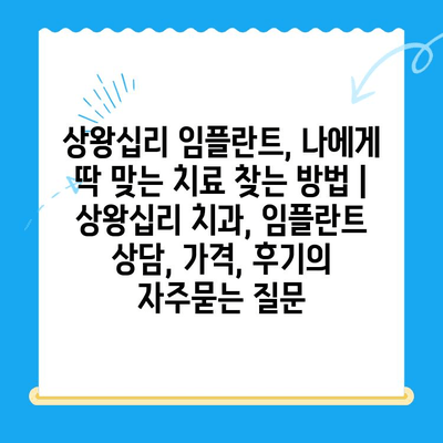 상왕십리 임플란트, 나에게 딱 맞는 치료 찾는 방법 | 상왕십리 치과, 임플란트 상담, 가격, 후기