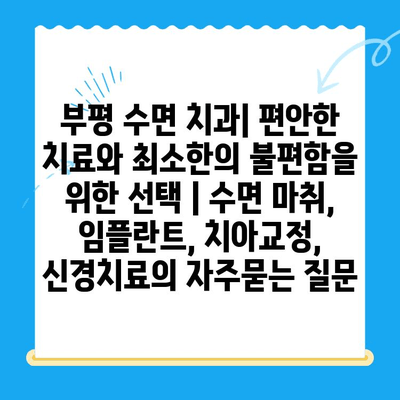 부평 수면 치과| 편안한 치료와 최소한의 불편함을 위한 선택 | 수면 마취, 임플란트, 치아교정, 신경치료