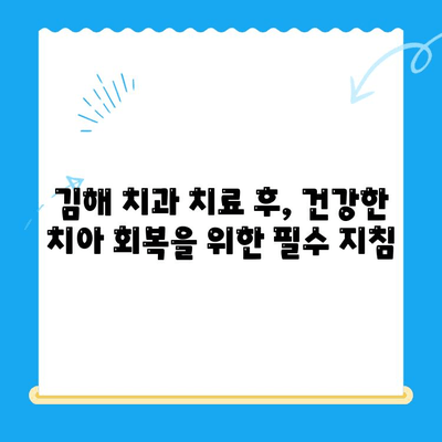 김해 치과 치료 후 관리, 제대로 알고 건강 되찾기 | 치아 건강, 회복, 주의사항, 관리 팁