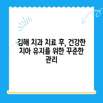 김해 치과 치료 후 관리, 제대로 알고 건강 되찾기 | 치아 건강, 회복, 주의사항, 관리 팁