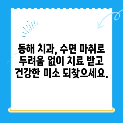 동해 치과 치료, 수면 마취로 두려움 극복하기| 안전하고 편안한 치료 경험 | 동해 치과, 수면 마취, 치과 공포증, 치료 두려움 극복