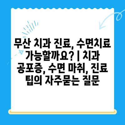 무산 치과 진료, 수면치료 가능할까요? | 치과 공포증, 수면 마취, 진료 팁