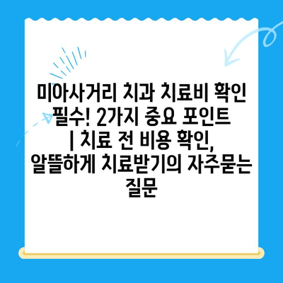 미아사거리 치과 치료비 확인 필수! 2가지 중요 포인트 | 치료 전 비용 확인, 알뜰하게 치료받기