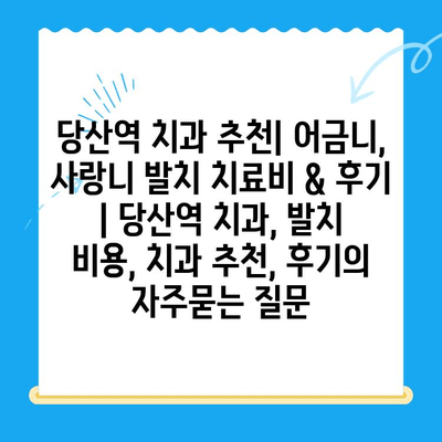 당산역 치과 추천| 어금니, 사랑니 발치 치료비 & 후기 | 당산역 치과, 발치 비용, 치과 추천, 후기