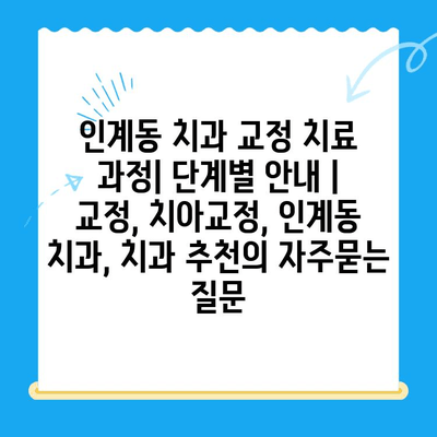 인계동 치과 교정 치료 과정| 단계별 안내 | 교정, 치아교정, 인계동 치과, 치과 추천
